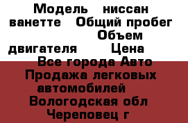  › Модель ­ ниссан-ванетте › Общий пробег ­ 120 000 › Объем двигателя ­ 2 › Цена ­ 2 000 - Все города Авто » Продажа легковых автомобилей   . Вологодская обл.,Череповец г.